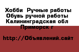 Хобби. Ручные работы Обувь ручной работы. Калининградская обл.,Приморск г.